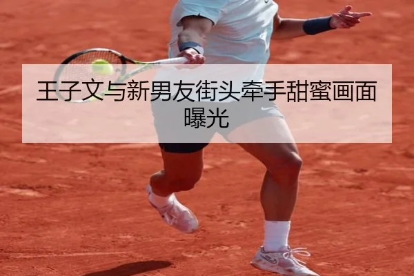 王子文与新男友街头牵手甜蜜画面曝光